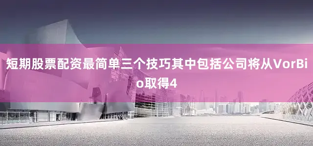短期股票配资最简单三个技巧其中包括公司将从VorBio取得4