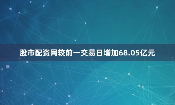 股市配资网较前一交易日增加68.05亿元