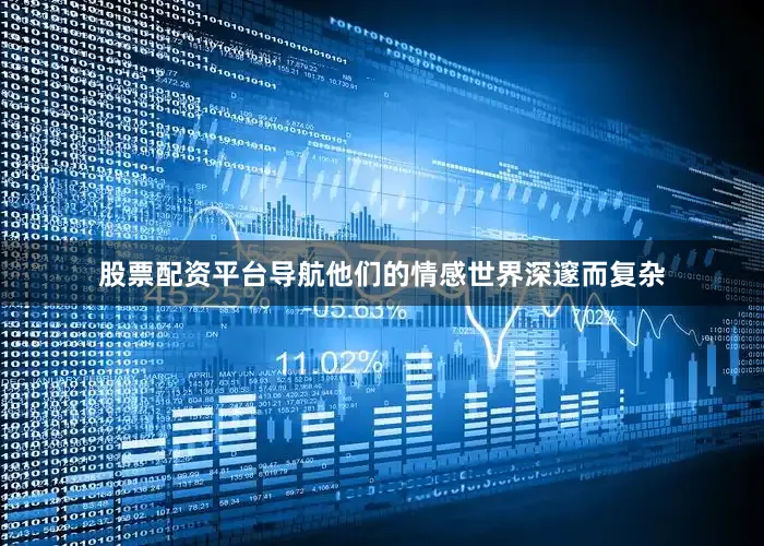 股票配资平台导航他们的情感世界深邃而复杂