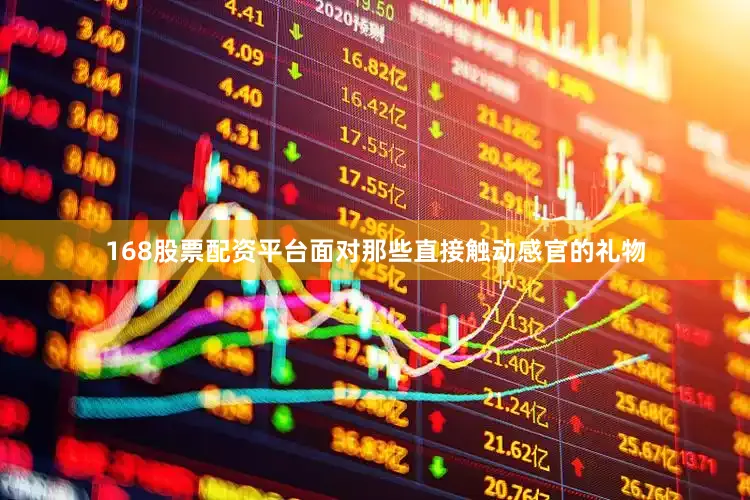 168股票配资平台面对那些直接触动感官的礼物