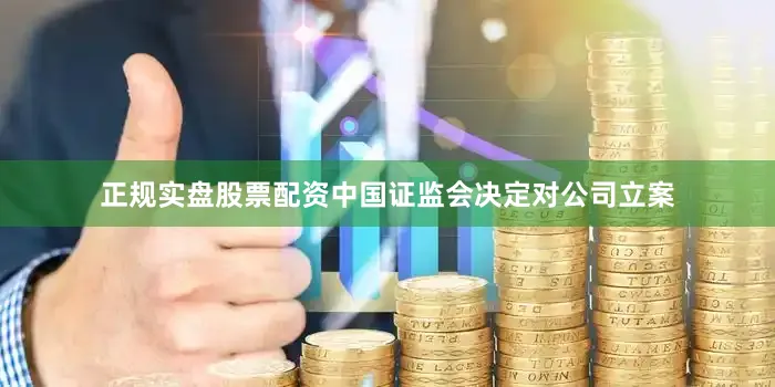 正规实盘股票配资中国证监会决定对公司立案