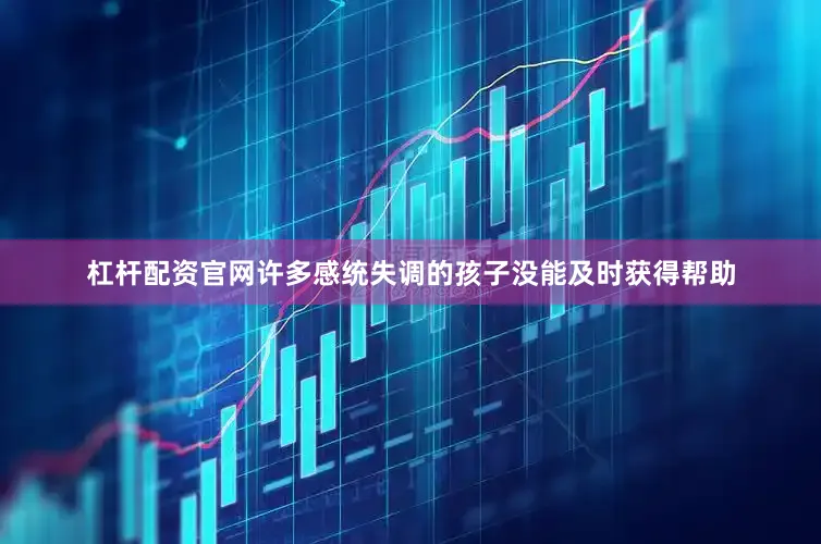 杠杆配资官网许多感统失调的孩子没能及时获得帮助