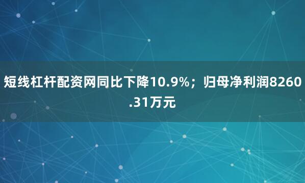 短线杠杆配资网同比下降10.9%；归母净利润8260.31万元