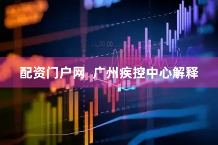 配资门户网  广州疾控中心解释