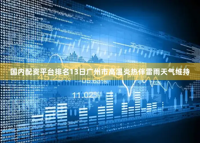 国内配资平台排名13日广州市高温炎热伴雷雨天气维持