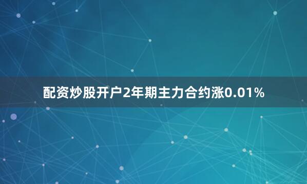配资炒股开户2年期主力合约涨0.01%