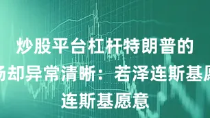 炒股平台杠杆特朗普的立场却异常清晰：若泽连斯基愿意