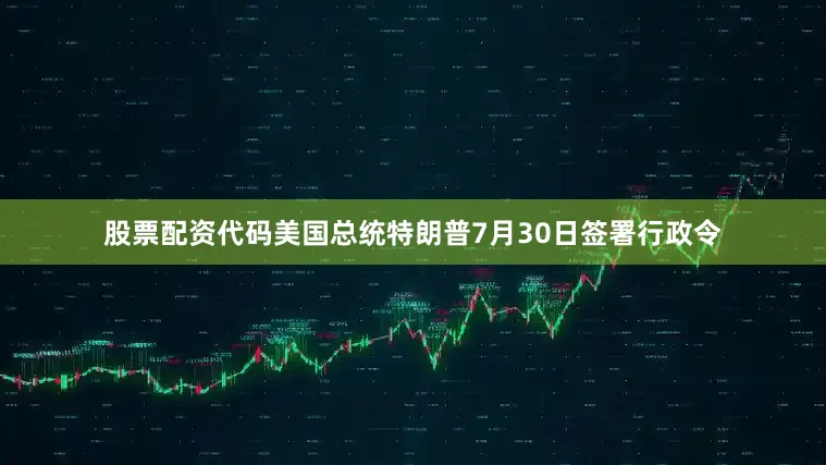 股票配资代码　　美国总统特朗普7月30日签署行政令