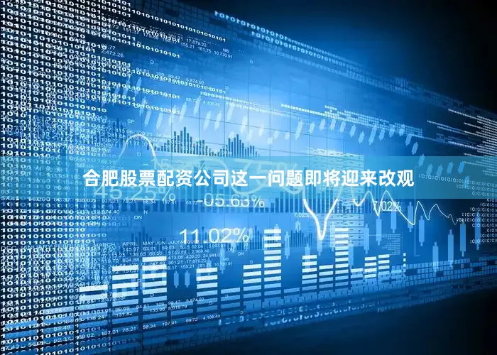合肥股票配资公司这一问题即将迎来改观