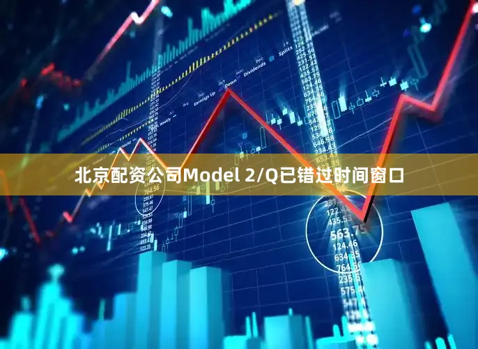 北京配资公司Model 2/Q已错过时间窗口