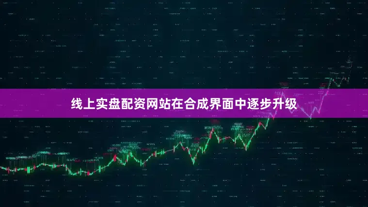 线上实盘配资网站在合成界面中逐步升级