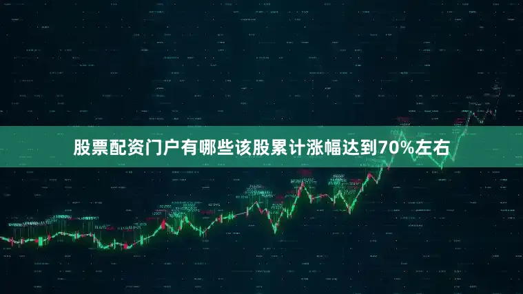 股票配资门户有哪些该股累计涨幅达到70%左右
