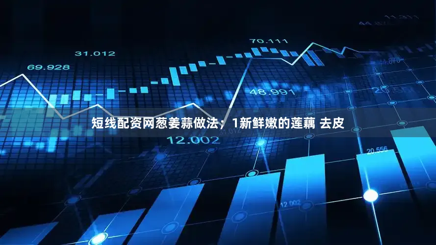 短线配资网葱姜蒜做法；1新鲜嫩的莲藕 去皮