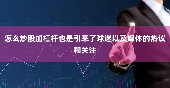 怎么炒股加杠杆也是引来了球迷以及媒体的热议和关注