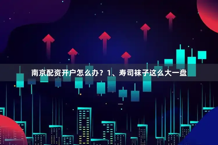 南京配资开户怎么办？1、寿司袜子这么大一盘