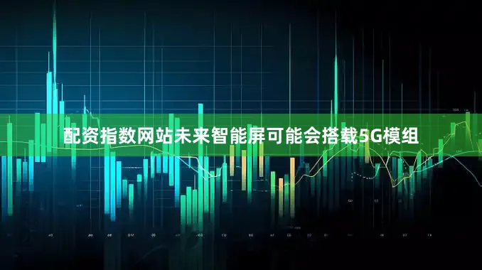 配资指数网站未来智能屏可能会搭载5G模组