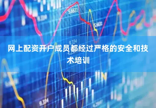 网上配资开户成员都经过严格的安全和技术培训