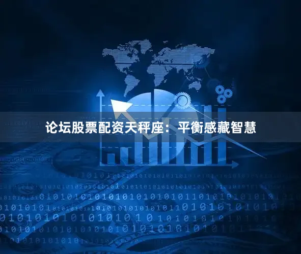 论坛股票配资天秤座：平衡感藏智慧