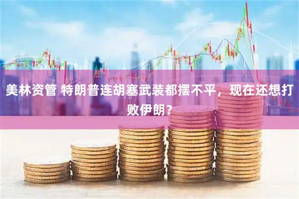 美林资管 特朗普连胡塞武装都摆不平，现在还想打败伊朗？