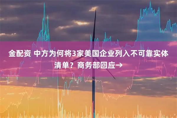 金配资 中方为何将3家美国企业列入不可靠实体清单?商务部回应→