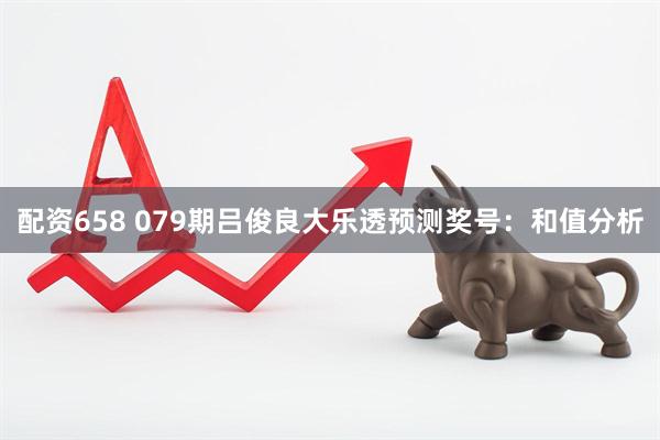 配资658 079期吕俊良大乐透预测奖号：和值分析