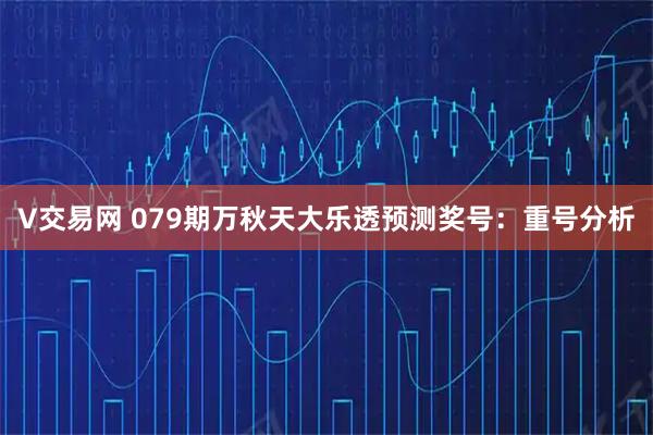 V交易网 079期万秋天大乐透预测奖号:重号分析