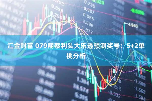 汇金财富 079期蔡利头大乐透预测奖号：5+2单挑分析