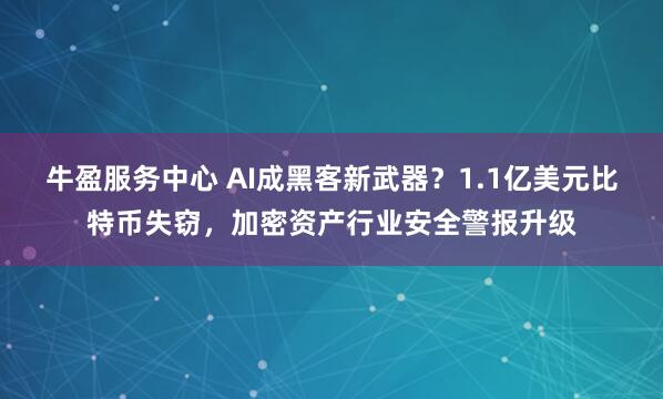 牛盈服务中心 AI成黑客新武器？1.1亿美元比特币失窃，加密资产行业安全警报升级