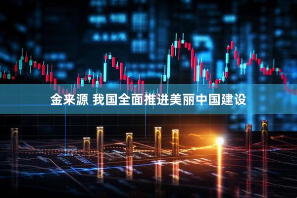 金来源 我国全面推进美丽中国建设
