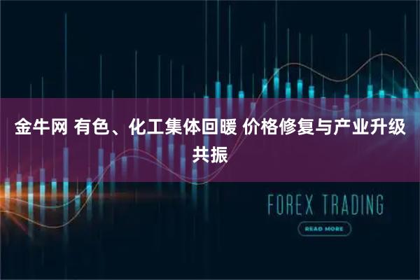 金牛网 有色、化工集体回暖 价格修复与产业升级共振
